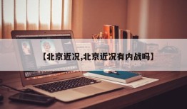 【北京近况,北京近况有内战吗】