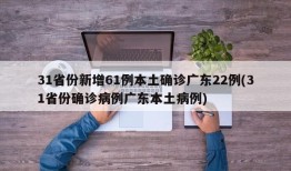 31省份新增61例本土确诊广东22例(31省份确诊病例广东本土病例)