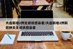 大连新增2例无症状感染者/大连新增2例新冠肺炎无症状感染者