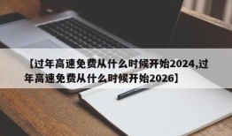 【过年高速免费从什么时候开始2024,过年高速免费从什么时候开始2026】