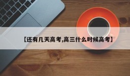 【还有几天高考,高三什么时候高考】