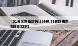 【31省区市新增确诊99例,31省区市新增确诊32例】