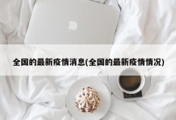 全国的最新疫情消息(全国的最新疫情情况)