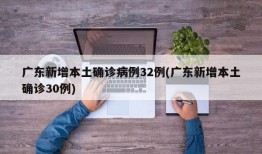 广东新增本土确诊病例32例(广东新增本土确诊30例)