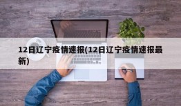 12日辽宁疫情速报(12日辽宁疫情速报最新)