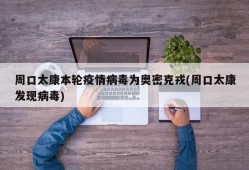 周口太康本轮疫情病毒为奥密克戎(周口太康发现病毒)