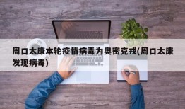 周口太康本轮疫情病毒为奥密克戎(周口太康发现病毒)
