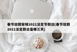 春节放假安排2021法定节假日(春节放假2021法定假日是哪三天)