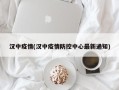 汉中疫情(汉中疫情防控中心最新通知)