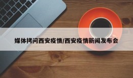 媒体拷问西安疫情/西安疫情新闻发布会