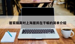 居家隔离时上海居民在干嘛的简单介绍
