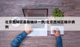 北京西城区最新确诊一例/北京西城区确诊病例