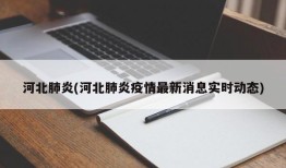 河北肺炎(河北肺炎疫情最新消息实时动态)