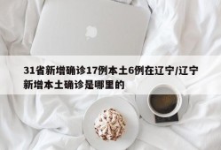 31省新增确诊17例本土6例在辽宁/辽宁新增本土确诊是哪里的