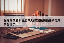保定疫情最新消息今天/保定疫情最新消息今天封城了