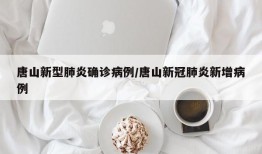 唐山新型肺炎确诊病例/唐山新冠肺炎新增病例