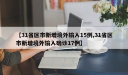 【31省区市新增境外输入15例,31省区市新增境外输入确诊17例】