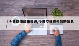 【今日疫情最新报道,今日疫情报告最新消息】
