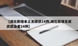 【湖北新增本土无症状14例,湖北新增无症状感染者24例】