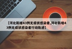 【河北新增43例无症状感染者,河北新增43例无症状感染者行动轨迹】