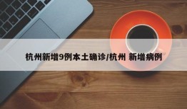 杭州新增9例本土确诊/杭州 新增病例