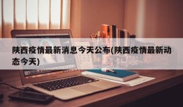 陕西疫情最新消息今天公布(陕西疫情最新动态今天)