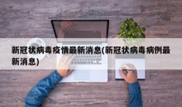 新冠状病毒疫情最新消息(新冠状病毒病例最新消息)