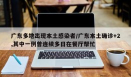 广东多地出现本土感染者/广东本土确诊+2,其中一例曾连续多日在餐厅帮忙
