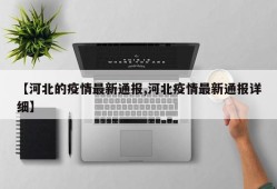 【河北的疫情最新通报,河北疫情最新通报详细】