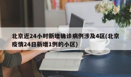 北京近24小时新增确诊病例涉及4区(北京疫情24日新增1例的小区)