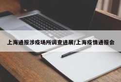 上海通报涉疫场所调查进展/上海疫情通报会