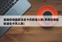 美国疫情最新消息今天新增人数(美国疫情最新通告今天人数)