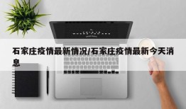 石家庄疫情最新情况/石家庄疫情最新今天消息