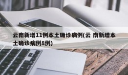 云南新增11例本土确诊病例(云 南新增本土确诊病例8例)