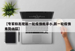 【专家称出现新一轮疫情概率小,新一轮疫情来势凶猛】