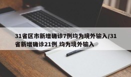 31省区市新增确诊7例均为境外输入/31省新增确诊21例 均为境外输入