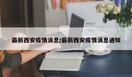 最新西安疫情消息/最新西安疫情消息通知
