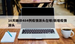 16天确诊484例疫情源头在哪/新增疫情源头
