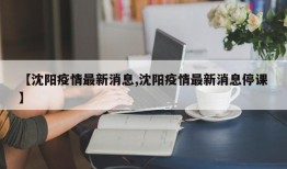 【沈阳疫情最新消息,沈阳疫情最新消息停课】