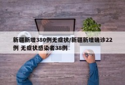 新疆新增380例无症状/新疆新增确诊22例 无症状感染者38例