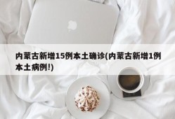 内蒙古新增15例本土确诊(内蒙古新增1例本土病例!)