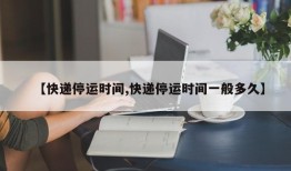 【快递停运时间,快递停运时间一般多久】
