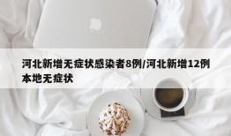 河北新增无症状感染者8例/河北新增12例本地无症状