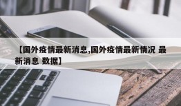【国外疫情最新消息,国外疫情最新情况 最新消息 数据】