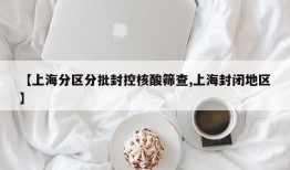 【上海分区分批封控核酸筛查,上海封闭地区】