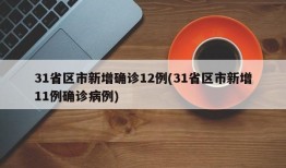 31省区市新增确诊12例(31省区市新增11例确诊病例)