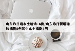 山东昨日增本土确诊16例/山东昨日新增确诊病例5例其中本土病例4例