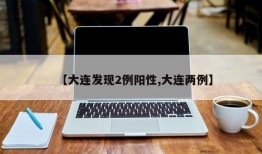 【大连发现2例阳性,大连两例】