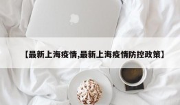 【最新上海疫情,最新上海疫情防控政策】
