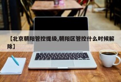 【北京朝阳管控提级,朝阳区管控什么时候解除】